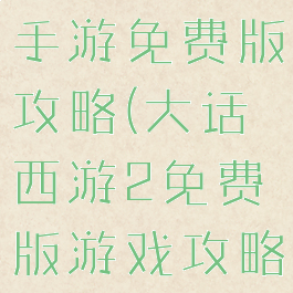 大话西游2手游免费版攻略(大话西游2免费版游戏攻略)