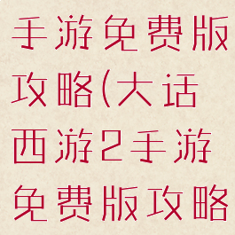 大话西游2手游免费版攻略(大话西游2手游免费版攻略大全)