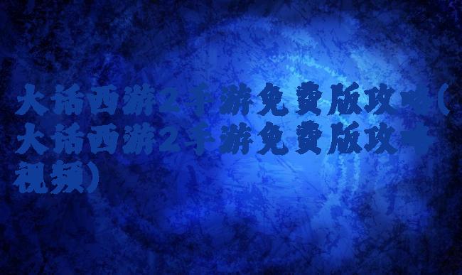 大话西游2手游免费版攻略(大话西游2手游免费版攻略视频)