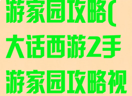 大话西游2手游家园攻略(大话西游2手游家园攻略视频)