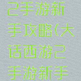 大话西游2手游新手攻略(大话西游2手游新手攻略大全)