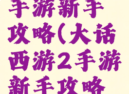 大话西游2手游新手攻略(大话西游2手游新手攻略视频)