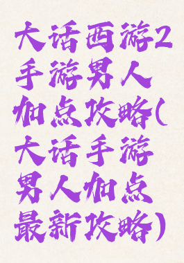 大话西游2手游男人加点攻略(大话手游男人加点最新攻略)