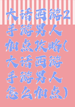 大话西游2手游男人加点攻略(大话西游手游男人怎么加点)
