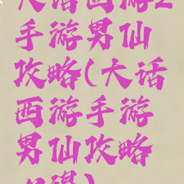 大话西游2手游男仙攻略(大话西游手游男仙攻略心得)