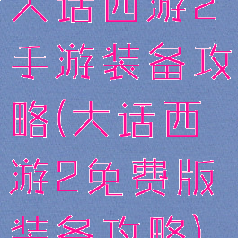 大话西游2手游装备攻略(大话西游2免费版装备攻略)