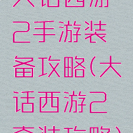 大话西游2手游装备攻略(大话西游2套装攻略)