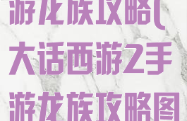 大话西游2手游龙族攻略(大话西游2手游龙族攻略图)