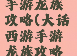 大话西游2手游龙族攻略(大话西游手游龙族攻略心得)