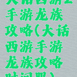 大话西游2手游龙族攻略(大话西游手游龙族攻略时间服)
