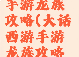 大话西游2手游龙族攻略(大话西游手游龙族攻略男女法术)