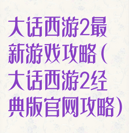大话西游2最新游戏攻略(大话西游2经典版官网攻略)