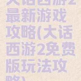 大话西游2最新游戏攻略(大话西游2免费版玩法攻略)