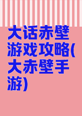 大话赤壁游戏攻略(大赤壁手游)
