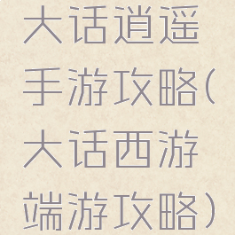 大话逍遥手游攻略(大话西游端游攻略)