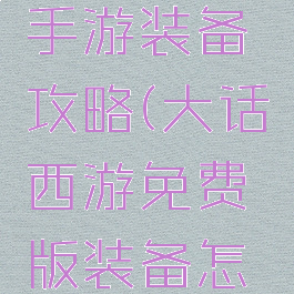 大话逍遥手游装备攻略(大话西游免费版装备怎么弄)