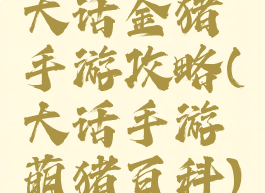 大话金猪手游攻略(大话手游萌猪百科)