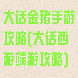 大话金猪手游攻略(大话西游端游攻略)