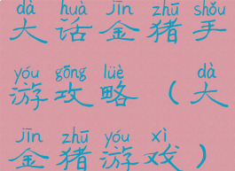 大话金猪手游攻略(大金猪游戏)