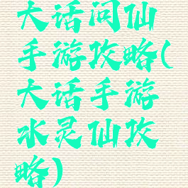 大话问仙手游攻略(大话手游水灵仙攻略)