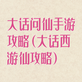 大话问仙手游攻略(大话西游仙攻略)
