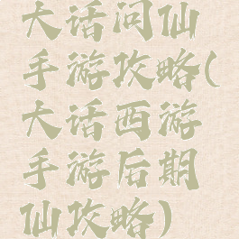 大话问仙手游攻略(大话西游手游后期仙攻略)