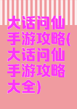 大话问仙手游攻略(大话问仙手游攻略大全)