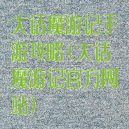 大话魔游记手游攻略(大话魔游记官方网站)