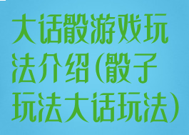大话骰游戏玩法介绍(骰子玩法大话玩法)