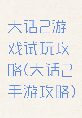 大话2游戏试玩攻略(大话2手游攻略)