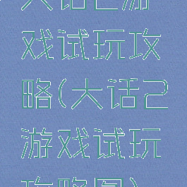 大话2游戏试玩攻略(大话2游戏试玩攻略图)