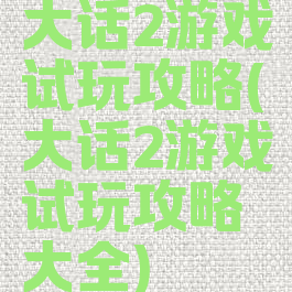 大话2游戏试玩攻略(大话2游戏试玩攻略大全)