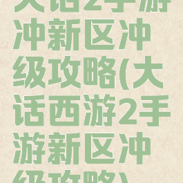 大话2手游冲新区冲级攻略(大话西游2手游新区冲级攻略)