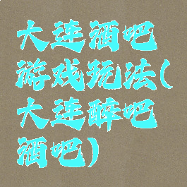 大连酒吧游戏玩法(大连醉吧酒吧)