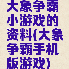 大象争霸小游戏的资料(大象争霸手机版游戏)