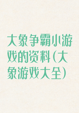 大象争霸小游戏的资料(大象游戏大全)