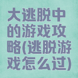 大逃脱中的游戏攻略(逃脱游戏怎么过)