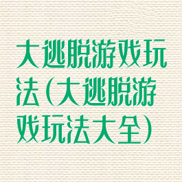 大逃脱游戏玩法(大逃脱游戏玩法大全)