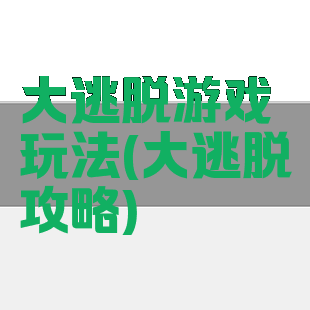 大逃脱游戏玩法(大逃脱攻略)