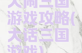 大闹三国游戏攻略(大话三国游戏)