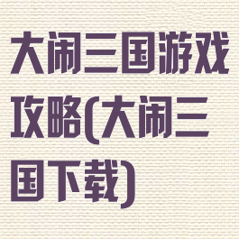 大闹三国游戏攻略(大闹三国下载)