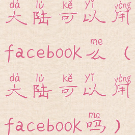大陆可以用facebook么(大陆可以用facebook吗)