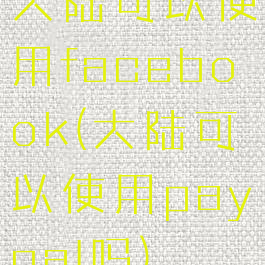 大陆可以使用facebook(大陆可以使用paypal吗)