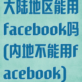 大陆地区能用facebook吗(内地不能用facebook)