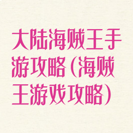 大陆海贼王手游攻略(海贼王游戏攻略)