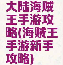 大陆海贼王手游攻略(海贼王手游新手攻略)