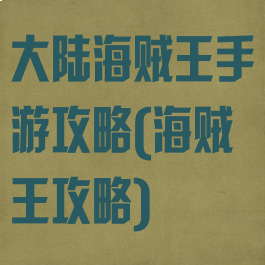 大陆海贼王手游攻略(海贼王攻略)