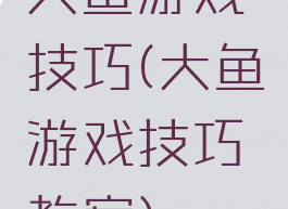 大鱼游戏技巧(大鱼游戏技巧教案)