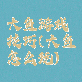 大鱼游戏技巧(大鱼怎么玩)