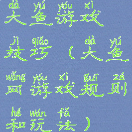 大鱼游戏技巧(大鱼网游戏规则和玩法)